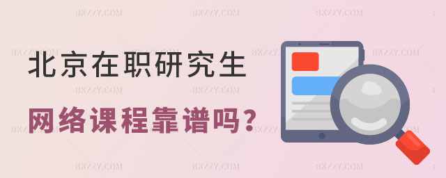 北京在職研究生網絡課程靠譜嗎 北京在職研究生網絡課程靠譜嗎
