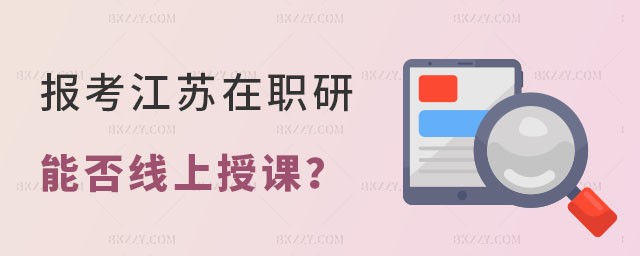 江蘇在職研究生能否線上授課 江蘇在職研究生能否線上授課