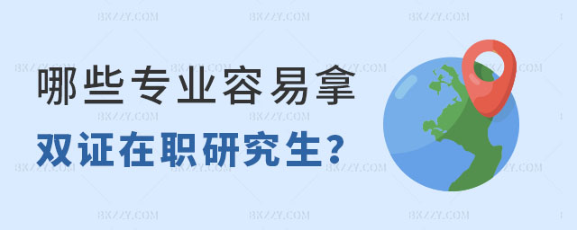 哪些專業容易拿雙證在職研究生 哪些專業容易拿雙證在職研究生
