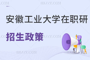 安徽工業大學在職研究生招生政策解讀 一文速覽！