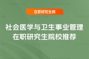 社會醫(yī)學(xué)與衛(wèi)生事業(yè)管理在職研究生院校推薦