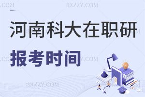 河南科技大學在職研究生報考時間是什么時候，需要交哪些費用？