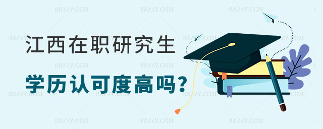 江西在職研究生學歷認可度高嗎 江西在職研究生學歷認可度高嗎