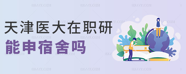 天津醫(yī)大在職研能申宿舍嗎 天津醫(yī)大在職研能申宿舍嗎