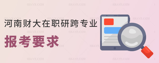 河南財(cái)大在職研跨專(zhuān)業(yè)報(bào)考要求 河南財(cái)大在職研跨專(zhuān)業(yè)報(bào)考要求