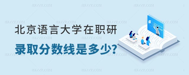 北京語(yǔ)言大學(xué)在職研究生錄取分?jǐn)?shù)線是多少 北京語(yǔ)言大學(xué)在職研究生錄取分?jǐn)?shù)線是多少