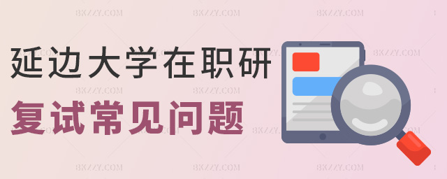 延邊大學在職研復試常見問題 延邊大學在職研復試常見問題