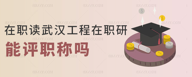 在職讀武漢工程在職研能評職稱嗎 在職讀武漢工程在職研能評職稱嗎