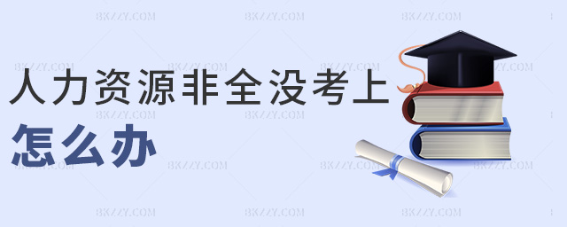 人力資源非全沒考上怎么辦 人力資源非全沒考上怎么辦