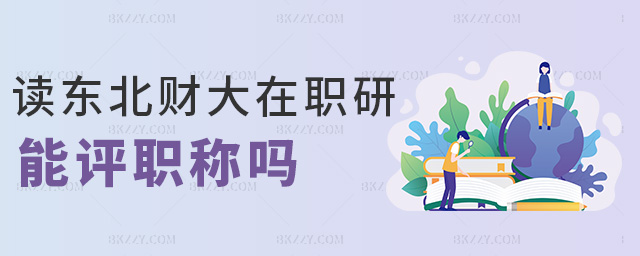 讀東北財大在職研能評職稱嗎 讀東北財大在職研能評職稱嗎