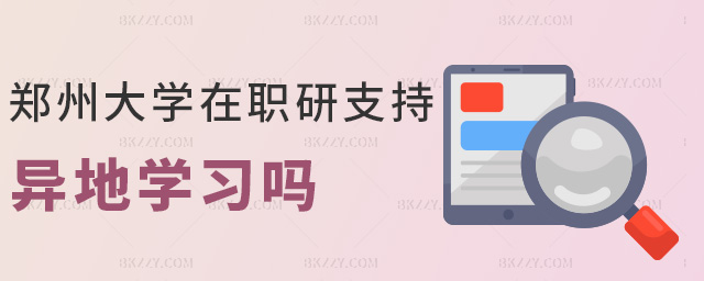 鄭州大學在職研支持異地學習嗎 鄭州大學在職研支持異地學習嗎