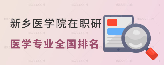 新鄉醫學院醫學專業全國排名 新鄉醫學院醫學專業全國排名