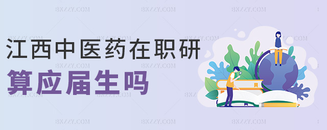 江西中醫藥在職研算應屆生嗎 江西中醫藥在職研算應屆生嗎