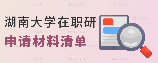 湖南大學(xué)在職研申請(qǐng)材料清單 湖南大學(xué)在職研申請(qǐng)材料清單