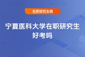 寧夏醫科大學在職研究生好考嗎