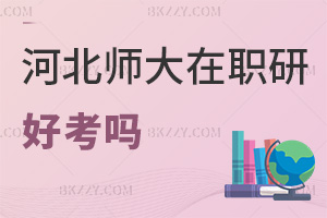河北師范大學在職研究生好考嗎，認可度如何？