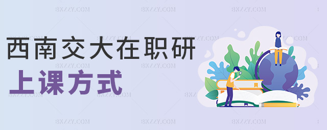 西南交大在職研上課方式 西南交大在職研上課方式
