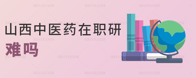 山西中醫藥在職研難嗎 山西中醫藥在職研難嗎