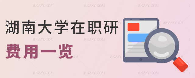湖南大學(xué)在職研費(fèi)用一覽 湖南大學(xué)在職研費(fèi)用一覽