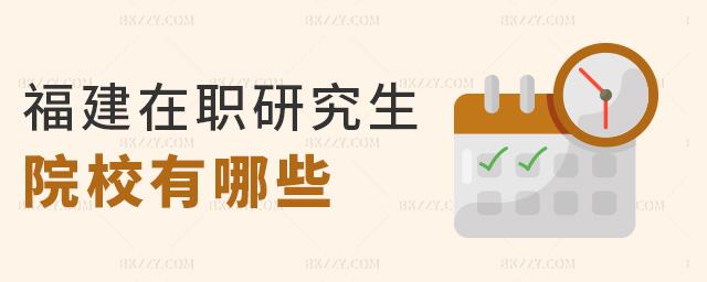 福建在職研究生院校有哪些 福建在職研究生院校有哪些