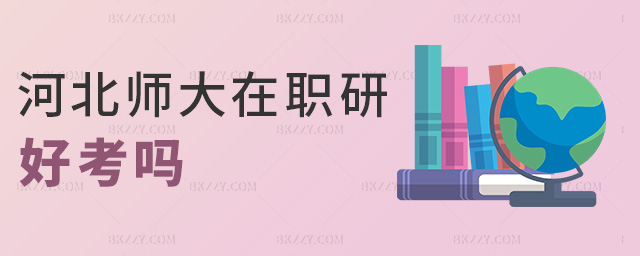 河北師大在職研好考嗎 河北師大在職研好考嗎