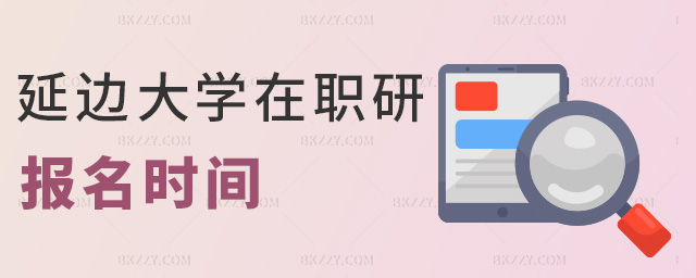 延邊大學在職研報名時間 延邊大學在職研報名時間