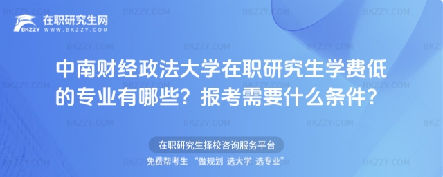 中南財經政法大學在職研究生學費低的專業有哪些? 中南財經政法大學在職研究生學費低的專業有哪些?