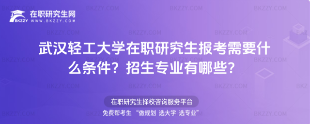 武漢輕工大學在職研究生報考需要什么條件? 武漢輕工大學在職研究生報考需要什么條件?