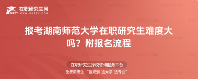 報考湖南師范大學在職研究生難度大嗎? 報考湖南師范大學在職研究生難度大嗎?