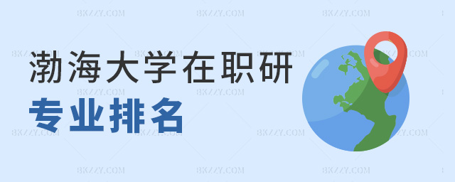 渤海大學(xué)在職研專業(yè)排名 渤海大學(xué)在職研專業(yè)排名