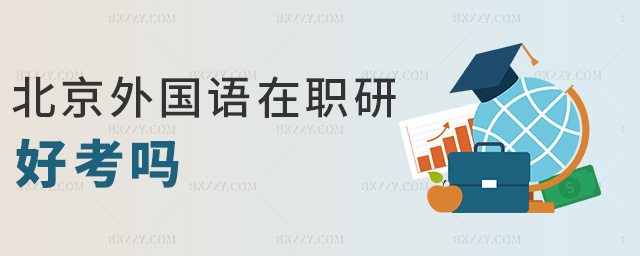 北京外國語在職研好考嗎 北京外國語在職研好考嗎