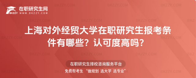 上海對外經貿大學在職研究生報考條件有哪些? 上海對外經貿大學在職研究生報考條件有哪些?