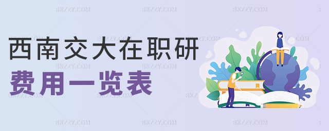 西南交大在職研費(fèi)用一覽表 西南交大在職研費(fèi)用一覽表