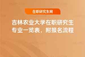 吉林農(nóng)業(yè)大學(xué)在職研究生專業(yè)一覽表，附報名流程