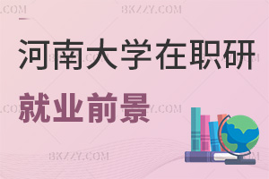 河南大學(xué)在職研究生就業(yè)前景如何，培養(yǎng)方式有哪些特點(diǎn)？