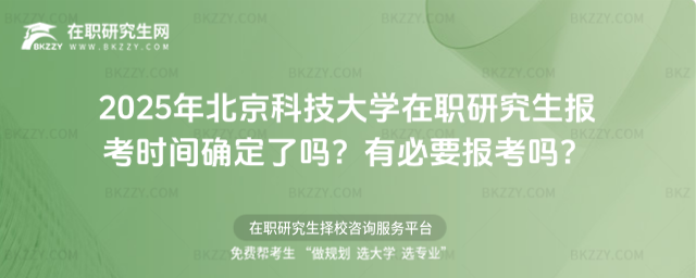 2025年北京科技大學在職研究生報考時間確定了嗎? 2025年北京科技大學在職研究生報考時間確定了嗎?