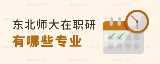 東北師大在職研有哪些專業 東北師大在職研有哪些專業