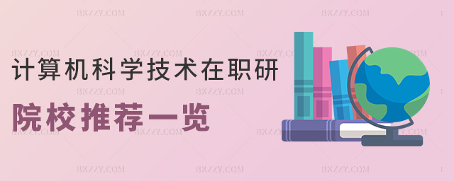 計算機科學技術在職研院校推薦一覽 計算機科學技術在職研院校推薦一覽