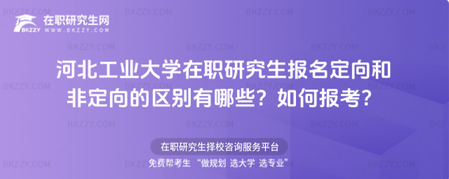 河北工業大學在職研究生報名定向和非定向的區別有哪些? 河北工業大學在職研究生報名定向和非定向的區別有哪些?
