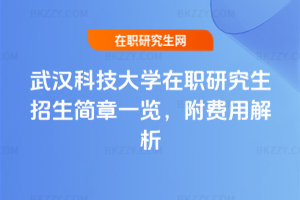 武漢科技大學在職研究生招生簡章一覽，附費用解析