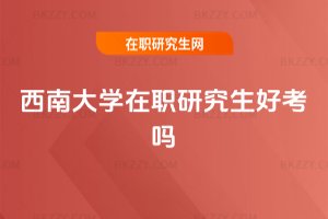 西南大學(xué)在職研究生好考嗎