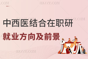 中西醫結合在職研究生就業方向及前景怎么樣，附熱門報考院校
