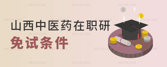山西中醫(yī)藥在職研免試條件 山西中醫(yī)藥在職研免試條件