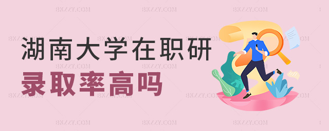 湖南大學在職研錄取率高嗎 湖南大學在職研錄取率高嗎