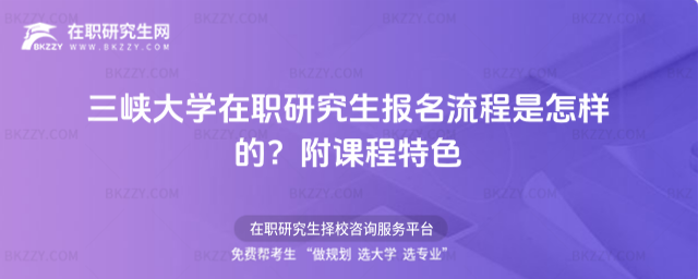 三峽大學在職研究生報名流程是怎樣的? 三峽大學在職研究生報名流程是怎樣的?