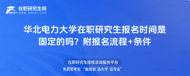 華北電力大學在職研究生報名時間是固定的嗎? 華北電力大學在職研究生報名時間是固定的嗎?