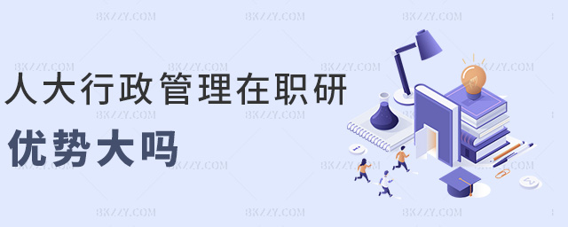 人大行政管理在職研優勢大嗎 人大行政管理在職研優勢大嗎