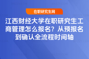 江西財(cái)經(jīng)大學(xué)在職研究生工商管理怎么報(bào)名？從預(yù)報(bào)名到確認(rèn)全流程時(shí)間軸