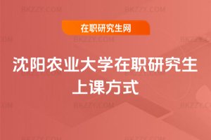 沈陽農業大學在職研究生上課方式