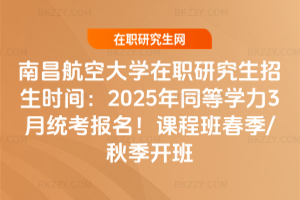南昌航空大學(xué)在職研究生招生時(shí)間：2025年同等學(xué)力3月統(tǒng)考報(bào)名！課程班春季/秋季開班